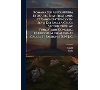 Romana Seu Alexandrina Et Aquen. Beatificationis, Et Canonizationis Ven. Servi Dei Pauli A Cruce Sacerd. Prof. Ac Fundatoris Congreg. Clericorum Excalessmae Crucis Et Passionis D. N. J. C.