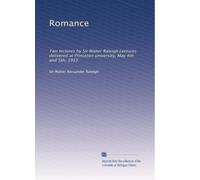 Romance: Two lectures by Sir Walter Raleigh.Lectures delivered at Princeton university, May 4th and 5th, 1915