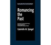 Romancing the Past: The Rise of Vernacular Prose Historiography in Thirteenth-Century France: 23 (The New Historicism: Studies in Cultural Poetics)