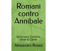 Romani contro Annibale: Sempronio Tuditano, l'eroe di Canne