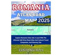 Romania Atlas Road Map 2025: Explore Romania Cities Like A Local With The Ultimate Self-Drive Road Atlas And Cultural Travel Companion, And Itinerary Tips