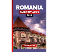 ROMANIA GUIDA DI VIAGGIO 2026: Esplora la Romania 2026: Castelli, Città, Montagne e Cultura per la Tua Vacanza da Sogno