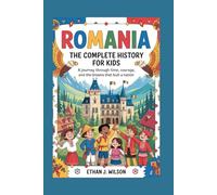 Romania: The Complete History for Kids: A journey through time, courage, and the dreams that built a nation (Collections of Historical Country Books in Europe)