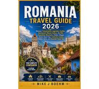 Romania Travel Guide 2026: Discover Transylvania's Legendary Castles, Bucharest's Vibrant Culture, the Wild Carpathian Mountains, Hidden Villages, ... Hidden Gems, and Essential Travel Tips