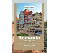 Romania Travel Guide 2026: Natural Beauty, Complex History and vibrant culture