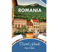 Romania Travel Guide 2026: The Complete Essential Guide to Uncover Romania’s Historic Monuments, Secluded Villages, Food Spots, Activities, and Local Tips for Unforgettable Experiences