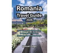 Romania Travel Guide 2026: Your Complete Companion to Romania’s History, Heritage, and Hidden Gems.