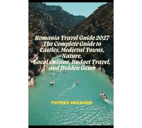 Romania Travel Guide 2027 The Complete Guide to Castles, Medieval Towns, Nature, Local Cuisine, Budget Travel, and Hidden Gems