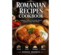 Romanian Best Recipes Cookbook: Romanian Best Recipes Cookbook: Authentic, Easy & Cozy Traditional Dishes for Family Meals and Comfort Food