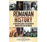 Romanian History: A Captivating Guide to the History of Romania and Vlad the Impaler (History of European Countries)