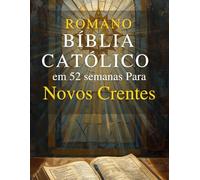 Romano Católico Bíblia em 52 semanas para Novos Crentes: Um guia inspirador para ler a Bíblia inteira, compreender o catolicismo e crescer na fé diária por meio das Escrituras e da oração semanal