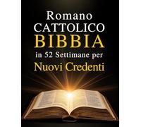 Romano Cattolico Bibbia in 52 Settimane per Nuovi Credenti: Una guida stimolante per leggere l'intera Bibbia, comprendere il cattolicesimo e crescere nella fede quotidiana