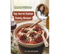 Romano Toscano Top Secret Italian Family Recipes: 124 Authentic Italian Family Recipes with Full-Color Photos (Imperial & Metric) - From Appetizers and Breads to Pasta, Meat, Seafood & Desserts