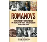 Romanovs: A Captivating Guide to the Romanov Dynasty that Ruled Russia From 1613 Until the Russian Revolution and the Life of Nicholas II (Fascinating European History)