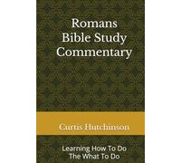Romans Bible Study Commentary: Learning How To Do The What To Do