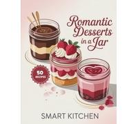 Romantic Desserts in a jar: Sweet & Seductive Dessert Jar Recipes for Date Nights, Anniversaries, Couples Treats & Special Moments (Delicious in a Jar: The Ultimate Mason Jar Cookbook Series)