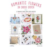 Romantic Flowers in Cross Stitch: 23 Fabulous Floral Cross Stitch Projects: Rose - Lillum - Peony - Daisy and More