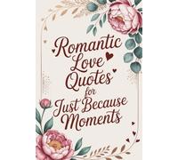 Romantic Love Quotes for Just Because Moments: Wisdom on Passion, Partnership, and Lasting Connection - A Perfect Gift for Anniversaries, Weddings, and Valentine's Day (Wisdom Sayings)