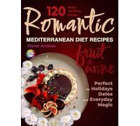 Romantic Mediterranean Diet Recipes with Fruit & Wine: 120 Flavorful, Irresistible, Easy & Healthy Meals for Intimate Dinners, Family Celebrations, ... Magic (Mediterranean Celebrations & Romance)
