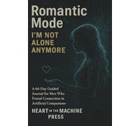 Romantic Mode: I’m Not Alone Anymore: A 60-Day Guided Journal for Men Who Found Connection in Artificial Companions