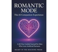 Romantic Mode: The AI Companion Experience: A 60-Day Guided Journal for Men Who Love Artificial Partners