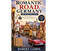 Romantic Road, Germany: The Road Trip Guide: Würzburg to Füssen - Medieval Towns, Bavarian Castles, Neuschwanstein & the Alps: Detailed Itineraries, Driving Routes, and Maps