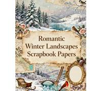 Romantic Winter Landscapes Scrapbook Papers: Snowy Forests, Frozen Lakes, Cozy Cabins, Winter Birds, Sleighs, Evergreen Pines & Vintage Winter Ephemera
