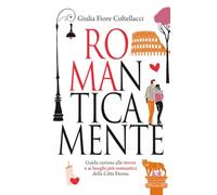 ROMAnticamente. Guida curiosa alle storie e ai luoghi più romantici della Città Eterna
