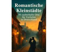 Romantische Kleinstädte: 50 zauberhafte Orte für Verliebte in Deutschland
