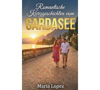 Romantische Kurzgeschichten vom Gardasee | Deutsche Urlaubslektüre (Sinnliches Mittelmeer)