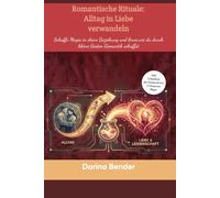 Romantische Rituale: Alltag in Liebe verwandeln: Schaffe Magie in deine Beziehung und lerne, wie du durch kleine Gesten Leidenschaft entfachst