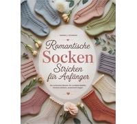 Romantische Socken Stricken für Anfänger: Die schönsten Muster für verliebte Nadeln, Einfach stricken, zauberhaft tragen
