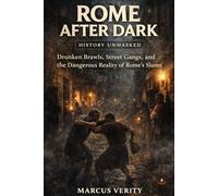 Rome After Dark: The Brutal Truth of Life in the Empire’s Night Streets: Drunken Brawls, Street Gangs, and the Dangerous Reality of Rome’s Slums (History Unmasked Series)