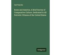 Rome and America. A Brief Survey of Comparative Culture. Dedicated to All Patriotic Citizens of the United States