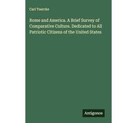 Rome and America. A Brief Survey of Comparative Culture. Dedicated to All Patriotic Citizens of the United States