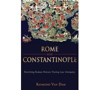 Rome and Constantinople: Rewriting Roman History During Late Antiquity (Edmondson Historical Lectures, 30)
