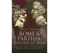 Rome and Parthia: Empires at War: Ventidius, Antony and the Second Romano-Parthian War, 40 20 BC