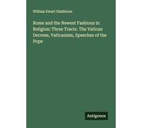 Rome and the Newest Fashions in Religion: Three Tracts. The Vatican Decrees, Vaticanism, Speeches of the Pope