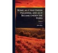 Rome, as it was Under Paganism, and as it Became Under the Popes