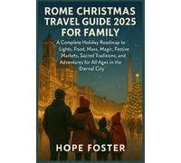 ROME CHRISTMAS TRAVEL GUIDE 2025 FOR FAMILY: A Complete Holiday roadmap to Lights, Food, Mass, Magic, Festive Markets, Sacred Traditions, and Adventures for All Ages in the Eternal City