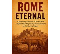 Rome Eternal: A sweeping narrative of Rome from mythic founding to imperial dominance and enduring legacy (History Books)