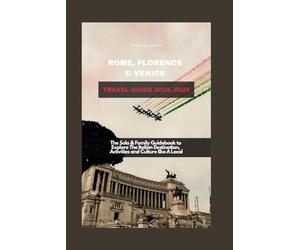 ROME, FLORENCE & VENICE TRAVEL GUIDE 2024, 2025: The Solo & Family Guidebook to Explore The Italian Destination, Activities and Culture like A Local