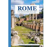 ROME FOR BEGINNERS 2026-2027: A First-Timer's Complete Companion to the Eternal City