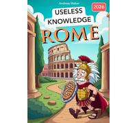 Rome for Know-It-Alls: Useless Knowledge About History's Craziest City: 222+ Fun Facts You Won't Find in Any History Book