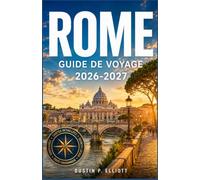 ROME GUIDE DE VOYAGE 2026-2027: Sites historiques, trésors du Vatican Cuisine italienne authentique, quartiers cachés et planification pratique d'itinéraire