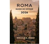 ROME GUIDE DE VOYAGE 2026: Cartes des quartiers, stratégies pour éviter les files d’attente et bonnes adresses culinaires locales pour chaque saison.