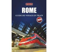ROME GUIDE DE VOYAGE EN TRAIN 2026: Découvrez des itinéraires pittoresques, des stations historiques, des informations locales et des destinations incontournables à travers le sud de l'Europe