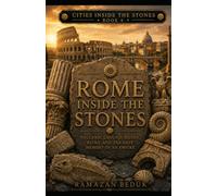 ROME INSIDE THE STONES: A Journey Through Travertine, Volcanoes, Roads, Ruins, and the Memory of an Empire