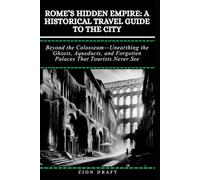 Rome’s Hidden Empire: A Historical Travel Guide to the City: Beyond the Colosseum-Unearthing the Ghosts, Aqueducts, and Forgotten Palaces That Tourists Never See