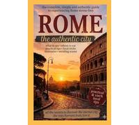 Rome: The Authentic City: Hidden Streets, Local Flavors and the Real Soul of Rome